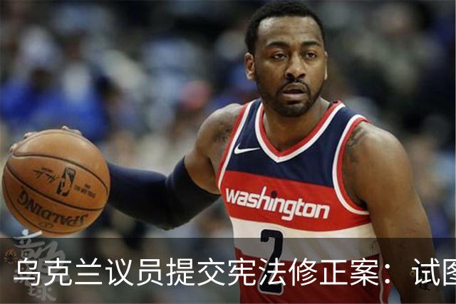 乌克兰议员提交宪法修正案：试图确立国家中立地位